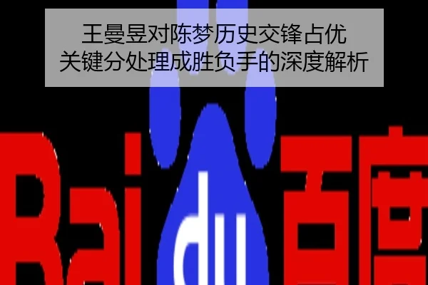 王曼昱对陈梦历史交锋占优 关键分处理成胜负手的深度解析