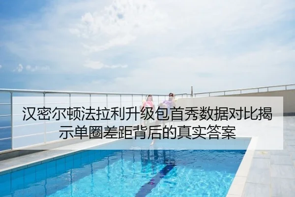 汉密尔顿法拉利升级包首秀数据对比揭示单圈差距背后的真实答案